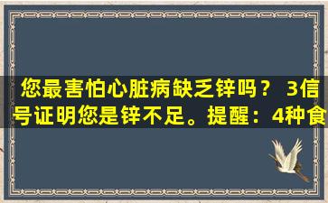 您最害怕心脏病缺乏锌吗？ 3信号证明您是锌不足。提醒：4种食物可以帮助补充锌